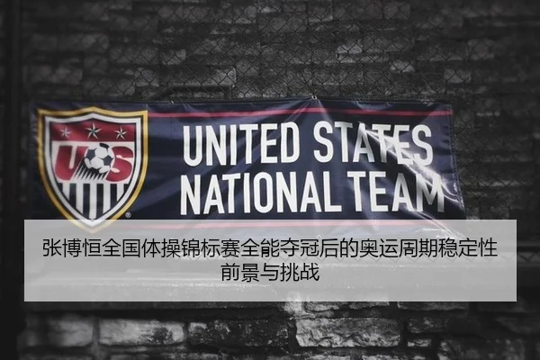 张博恒全国体操锦标赛全能夺冠后的奥运周期稳定性前景与挑战